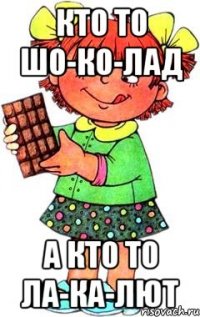 кто то шо-ко-лад а кто то ла-ка-лют