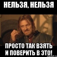 нельзя, нельзя просто так взять и поверить в это!