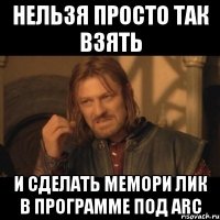 нельзя просто так взять и сделать мемори лик в программе под arc