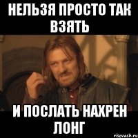 нельзя просто так взять и послать нахрен лонг