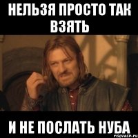 нельзя просто так взять и не послать нуба