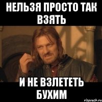 нельзя просто так взять и не взлететь бухим