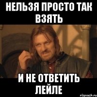 нельзя просто так взять и не ответить лейле