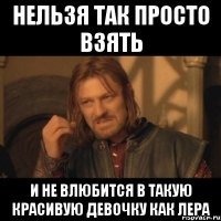 нельзя так просто взять и не влюбится в такую красивую девочку как лера