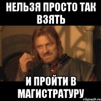 нельзя просто так взять и пройти в магистратуру