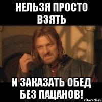 нельзя просто взять и заказать обед без пацанов!