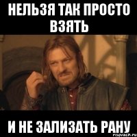 нельзя так просто взять и не зализать рану