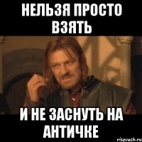 нельзя просто взять и не заснуть на античке