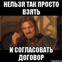 нельзя так просто взять и согласовать договор