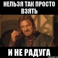 нельзя так просто взять и не радуга