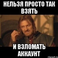 нельзя просто так взять и взломать аккаунт