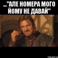 ..."але номера мого йому не давай" 