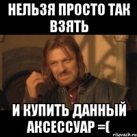 нельзя просто так взять и купить данный аксессуар =(