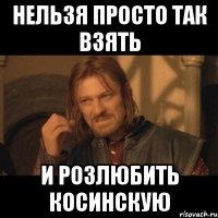 нельзя просто так взять и розлюбить косинскую