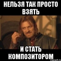 нельзя так просто взять и стать композитором