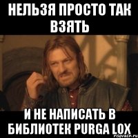 нельзя просто так взять и не написать в библиотек purga lox