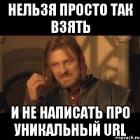 нельзя просто так взять и не написать про уникальный url