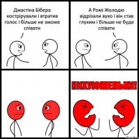 Джастіна Бібера кострірували і втратив голос і більше не зможе співати А Ромі Жолодю відрізали вухо і він став глухим і більше не буде співати