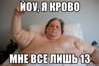 йоу, я крово мне все лишь 13