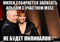 милен собирается записать альбом с участием muse не будет пиликалок ^^