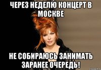 через неделю концерт в москве не собираюсь занимать заранее очередь!