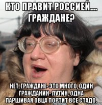 кто правит россией.... граждане? нет, граждане- это много, один гражданин- путин. одна паршивая овца портит все стадо.