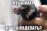 ну бывает, ну что поделать?