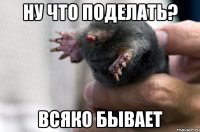 ну что поделать? всяко бывает
