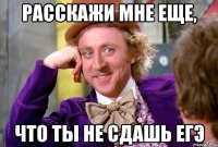 расскажи мне еще, что ты не сдашь егэ