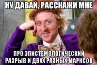ну давай, расскажи мне про эпистемологический разрыв и двух разных марксов