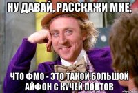 ну давай, расскажи мне, что фмо - это такой большой айфон с кучей понтов