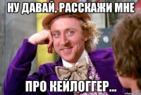 ну давай, расскажи мне про кейлоггер...