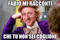 fabio mi racconti che tu non sei coglione