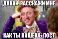 давай, расскажи мне как ты пишешь пост