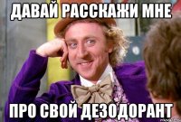 давай расскажи мне про свой дезодорант