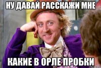 ну давай расскажи мне какие в орле пробки