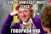"у нас с ним будет мало секса" говорила она