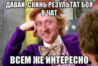 давай, скинь результат боя в чат всем же интересно
