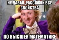 ну давай ,расскажи все свойства по высшей математике