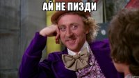ай не пизди 