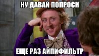 ну давай попроси еще раз айпифильтр