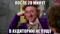 после 20 минут в аудиторию не пущу