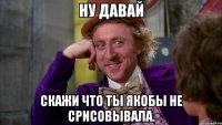 ну давай скажи что ты якобы не срисовывала.