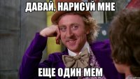 давай, нарисуй мне еще один мем