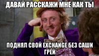 давай расскажи мне как ты поднял свой exchange без саши грей
