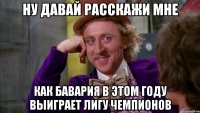 ну давай расскажи мне как бавария в этом году выиграет лигу чемпионов