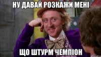 ну давай розкажи мені що штурм чемпіон