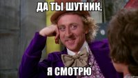 да ты шутник, я смотрю