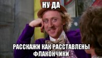 ну да расскажи как расставлены флакончики
