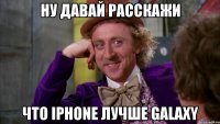 ну давай расскажи что iphone лучше galaxy